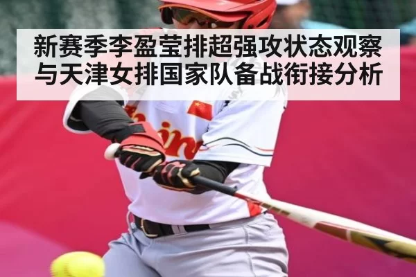 新赛季李盈莹排超强攻状态观察与天津女排国家队备战衔接分析